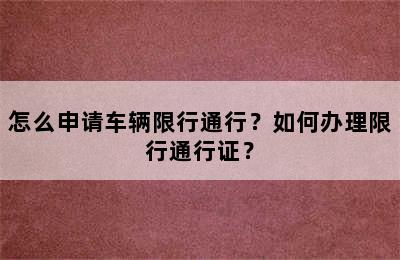 怎么申请车辆限行通行？如何办理限行通行证？