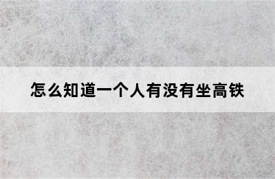 怎么知道一个人有没有坐高铁