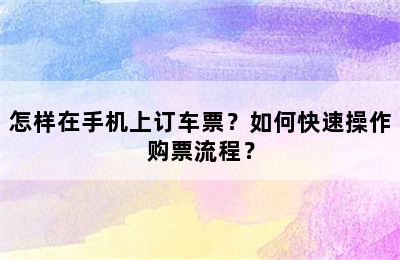 怎样在手机上订车票？如何快速操作购票流程？