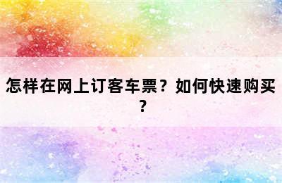 怎样在网上订客车票？如何快速购买？