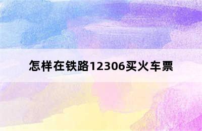 怎样在铁路12306买火车票