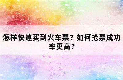 怎样快速买到火车票？如何抢票成功率更高？