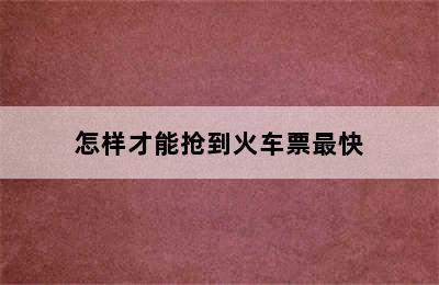 怎样才能抢到火车票最快