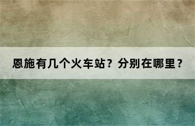 恩施有几个火车站？分别在哪里？