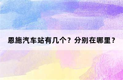 恩施汽车站有几个？分别在哪里？