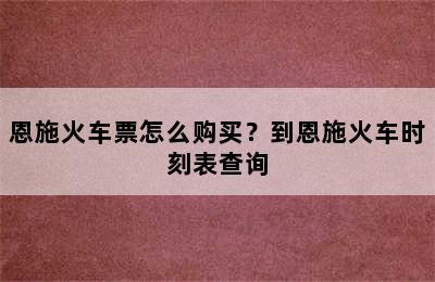 恩施火车票怎么购买？到恩施火车时刻表查询