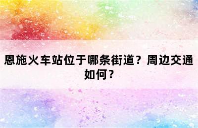 恩施火车站位于哪条街道？周边交通如何？
