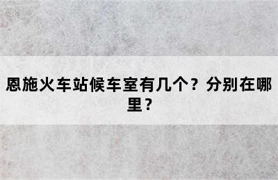 恩施火车站候车室有几个？分别在哪里？