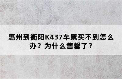 惠州到衡阳K437车票买不到怎么办？为什么售罄了？