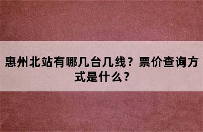 惠州北站有哪几台几线？票价查询方式是什么？