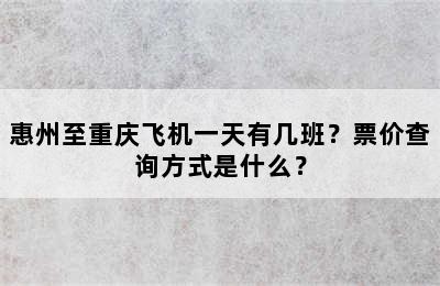 惠州至重庆飞机一天有几班？票价查询方式是什么？