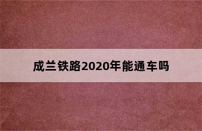 成兰铁路2020年能通车吗