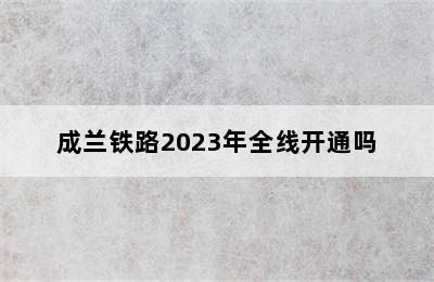成兰铁路2023年全线开通吗