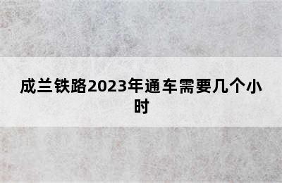 成兰铁路2023年通车需要几个小时