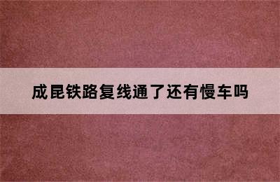 成昆铁路复线通了还有慢车吗