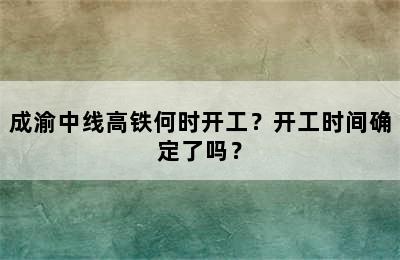 成渝中线高铁何时开工？开工时间确定了吗？