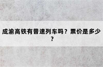 成渝高铁有普速列车吗？票价是多少？