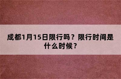 成都1月15日限行吗？限行时间是什么时候？