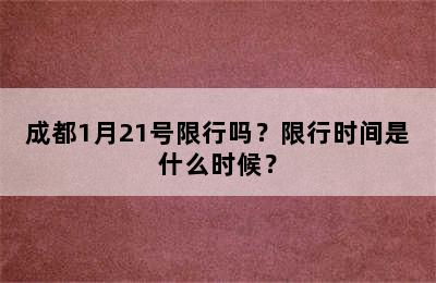 成都1月21号限行吗？限行时间是什么时候？