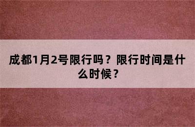 成都1月2号限行吗？限行时间是什么时候？