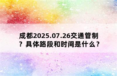 成都2025.07.26交通管制？具体路段和时间是什么？
