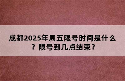 成都2025年周五限号时间是什么？限号到几点结束？