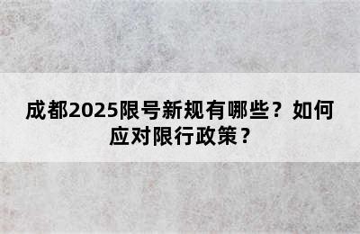 成都2025限号新规有哪些？如何应对限行政策？
