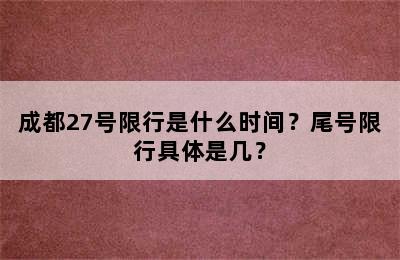 成都27号限行是什么时间？尾号限行具体是几？