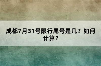 成都7月31号限行尾号是几？如何计算？