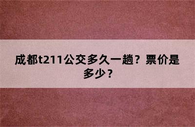 成都t211公交多久一趟？票价是多少？