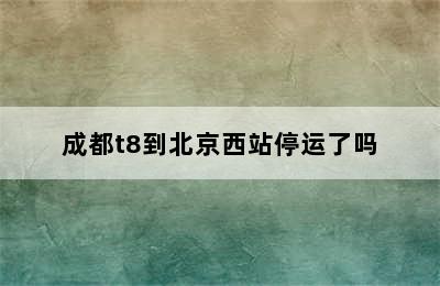 成都t8到北京西站停运了吗