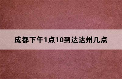 成都下午1点10到达达州几点