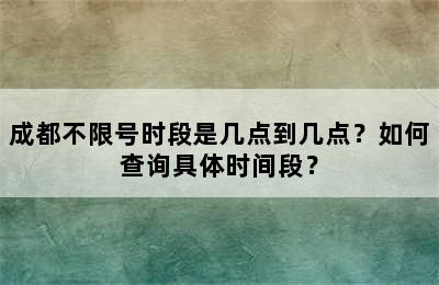 成都不限号时段是几点到几点？如何查询具体时间段？