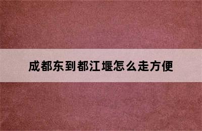 成都东到都江堰怎么走方便