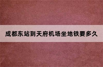 成都东站到天府机场坐地铁要多久