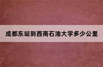 成都东站到西南石油大学多少公里