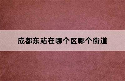 成都东站在哪个区哪个街道