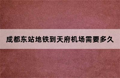 成都东站地铁到天府机场需要多久