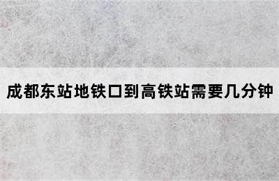 成都东站地铁口到高铁站需要几分钟