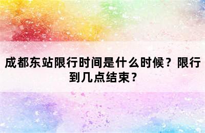 成都东站限行时间是什么时候？限行到几点结束？