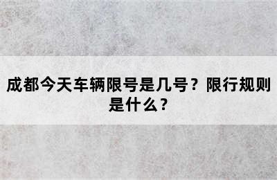成都今天车辆限号是几号？限行规则是什么？