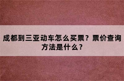成都到三亚动车怎么买票？票价查询方法是什么？