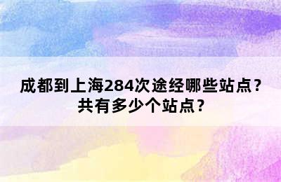 成都到上海284次途经哪些站点？共有多少个站点？