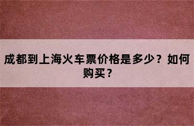 成都到上海火车票价格是多少？如何购买？