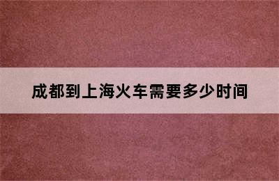 成都到上海火车需要多少时间