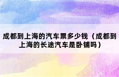 成都到上海的汽车票多少钱（成都到上海的长途汽车是卧铺吗）