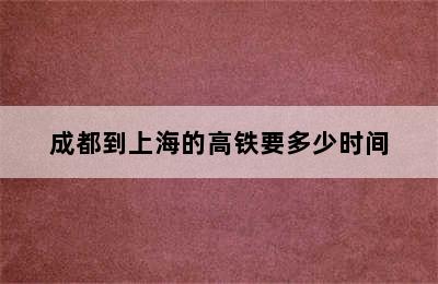 成都到上海的高铁要多少时间