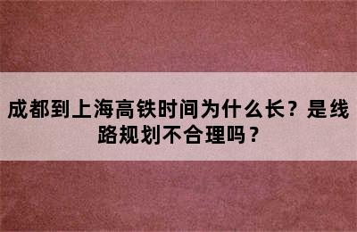成都到上海高铁时间为什么长？是线路规划不合理吗？