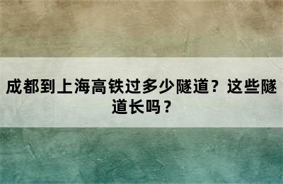 成都到上海高铁过多少隧道？这些隧道长吗？