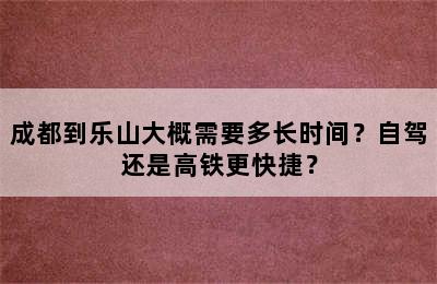 成都到乐山大概需要多长时间？自驾还是高铁更快捷？